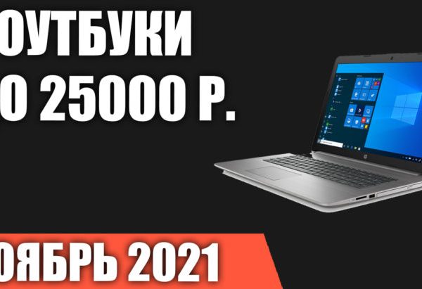 Что может быть дешевле: рейтинг 2021 года лучших ноутбуков стоимостью до 25 000 рублей
